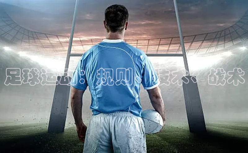 mk·体育官方网站百度搜索资源平台足球运动：规则、技术、战术