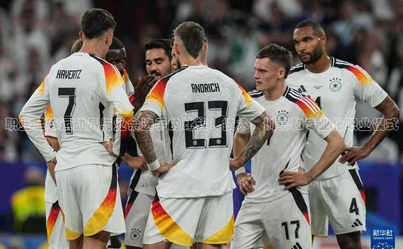 mk体育官网神思电子职业足球运动员与业余选手的比较：技术、训练和专业化职业模式