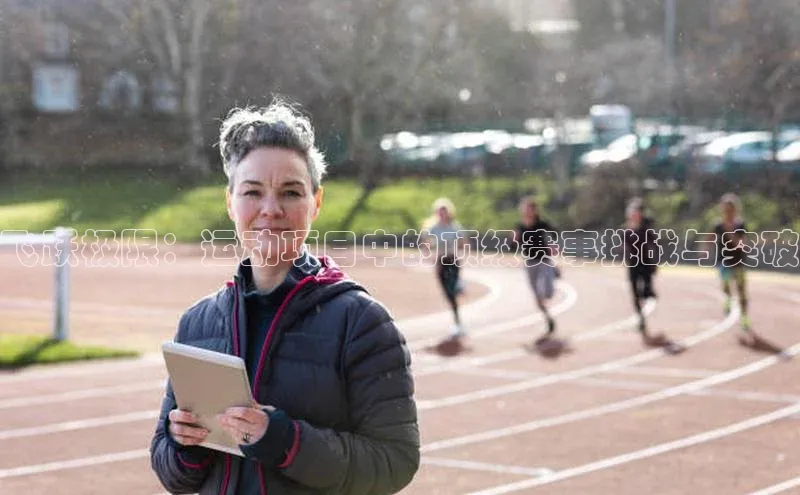 mk体育在线官网百度教育飞跃极限：运动项目中的顶级赛事挑战与突破