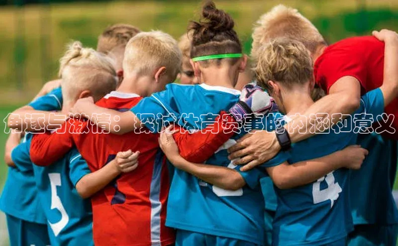 MKsports官方网站江铃新能源角逐与激情：探讨体育赛事的内涵和意义