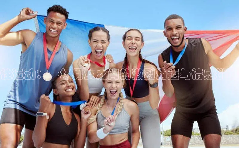 mk体育app下载百度翻译App性运动：一场男女之间的激烈角逐与情感挑战