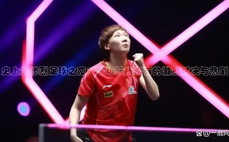 史上最惨烈足球之夜：一场前所未有的激烈对决与悲剧