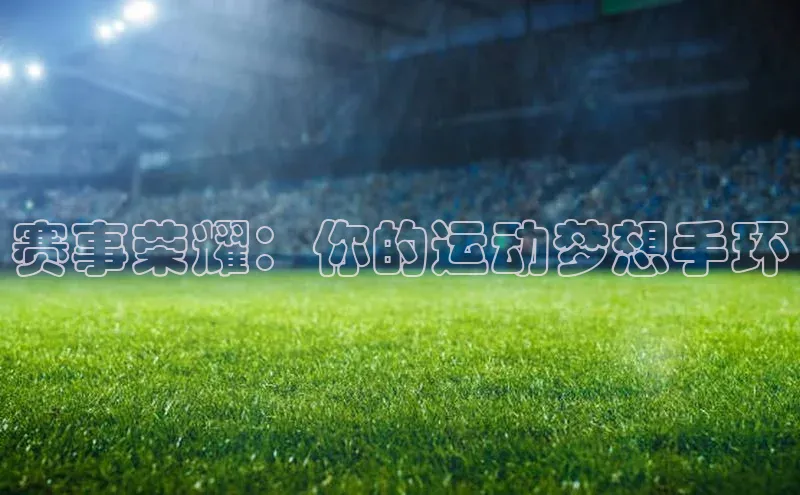 赛事荣耀：你的运动梦想手环