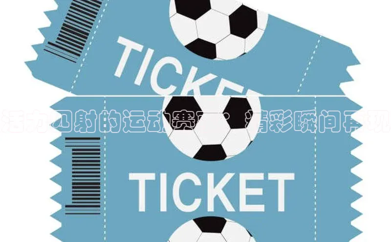 活力四射的运动赛事：精彩瞬间再现