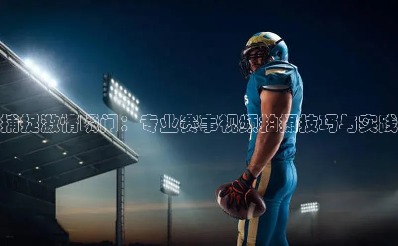 捕捉激情瞬间：专业赛事视频拍摄技巧与实践