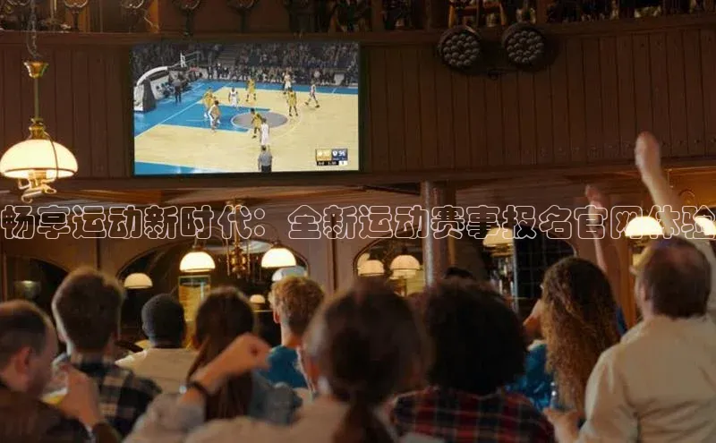 畅享运动新时代：全新运动赛事报名官网体验