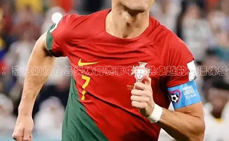 ：索尼如何在各类体育赛事中提供卓越的直播体验