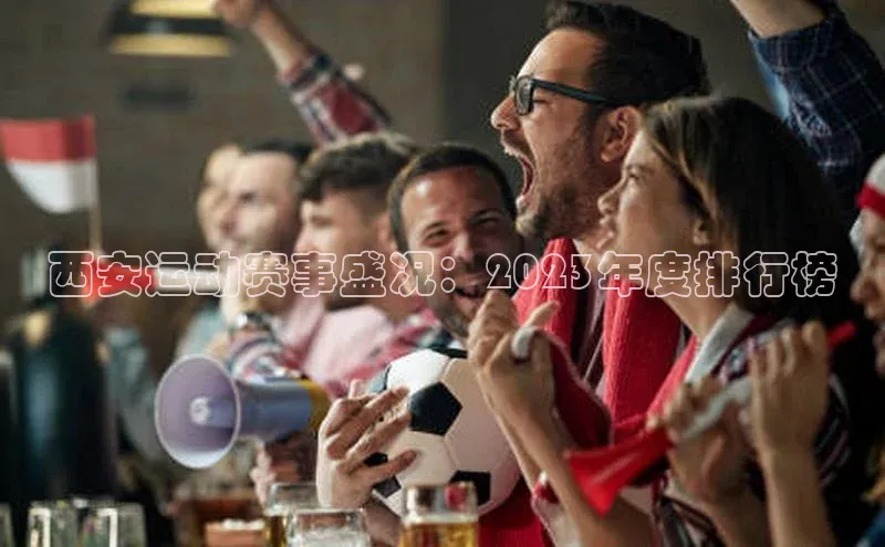 西安运动赛事盛况：2023年度排行榜