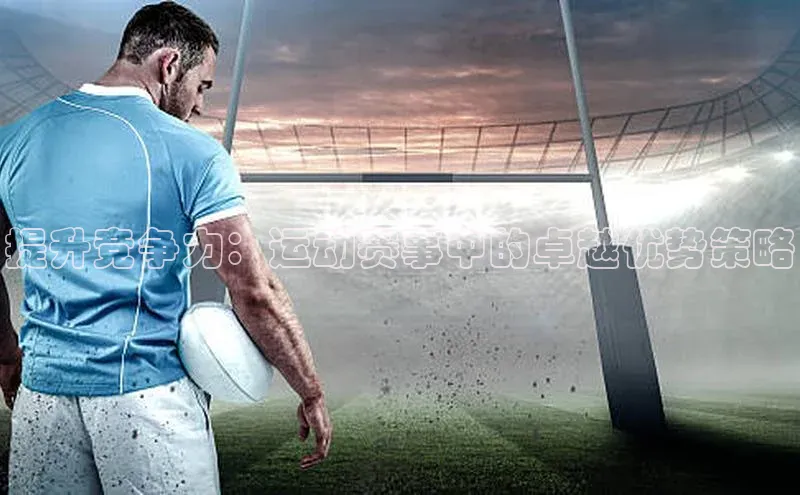 提升竞争力：运动赛事中的卓越优势策略