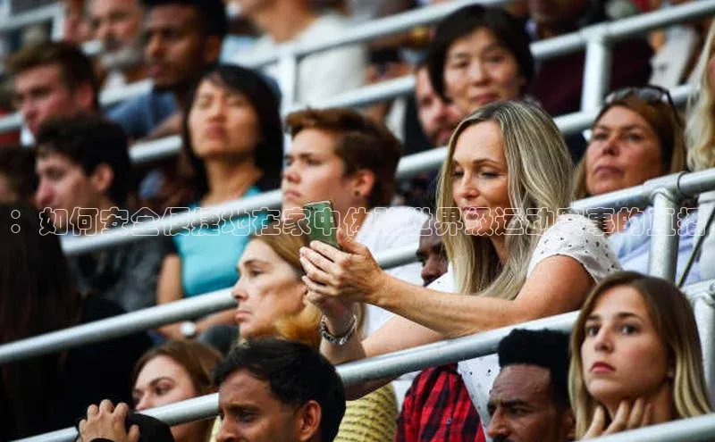 ：如何安全便捷地在家中体验世界级运动赛事的直播