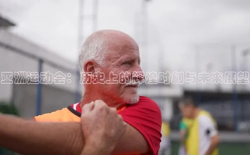 亚洲运动会：历史上的辉煌时刻与未来展望