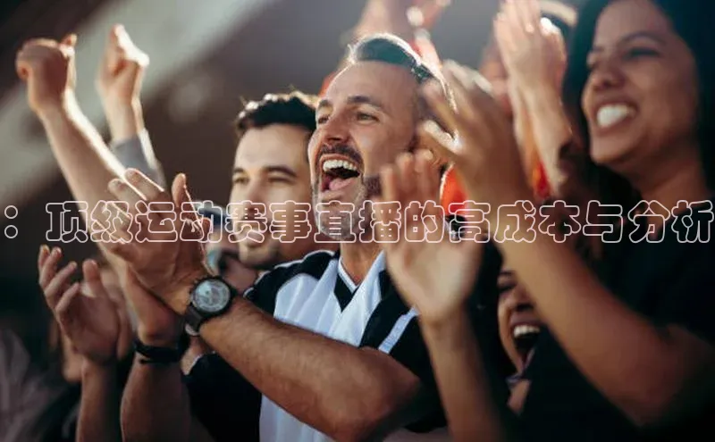 ：顶级运动赛事直播的高成本与分析