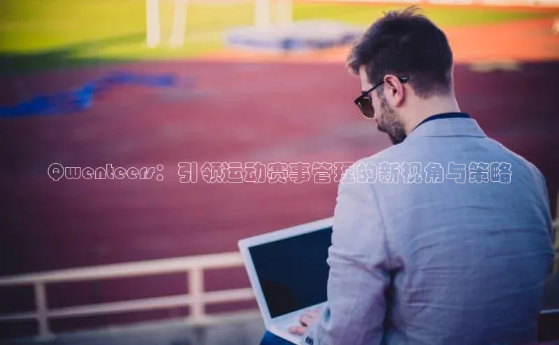 Qwenteers：引领运动赛事管理的新视角与策略