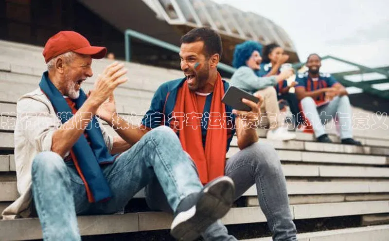 骑行的激情：探讨自行车运动赛事的魅力与意义