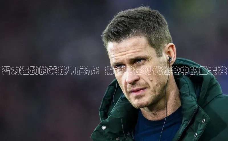 智力运动的竞技与启示：探讨其在现代社会中的重要性