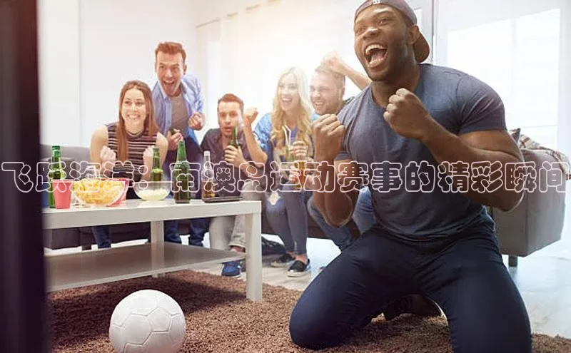 飞跃海洋：南澳岛运动赛事的精彩瞬间