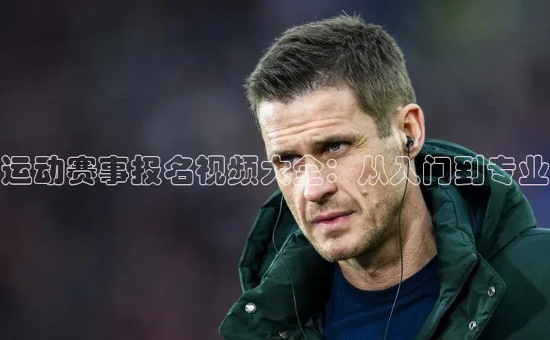 运动赛事报名视频大全：从入门到专业