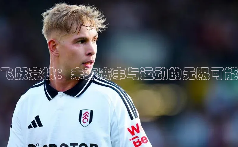 飞跃竞技：未来赛事与运动的无限可能