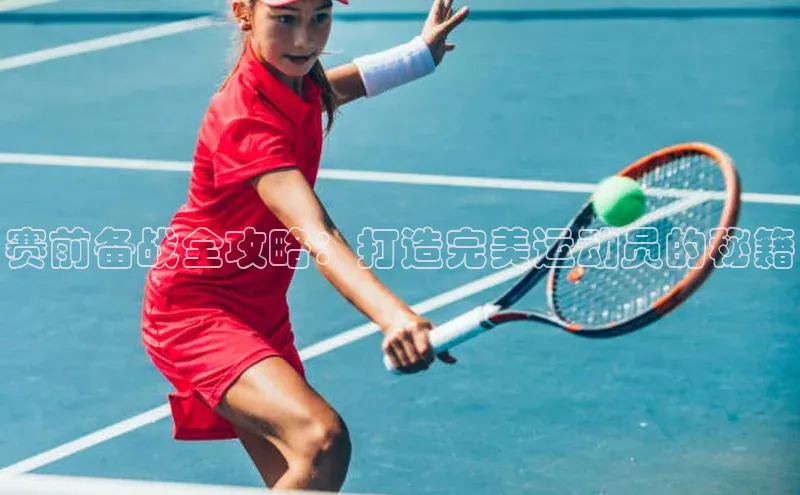 赛前备战全攻略：打造完美运动员的秘籍