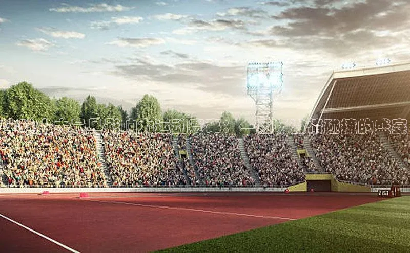 全球十大最具影响力运动赛事：一场场激情碰撞的盛宴