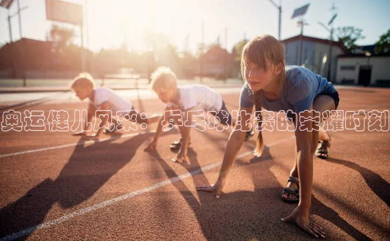 奥运健儿风采：乒乓球比赛的荣耀时刻
