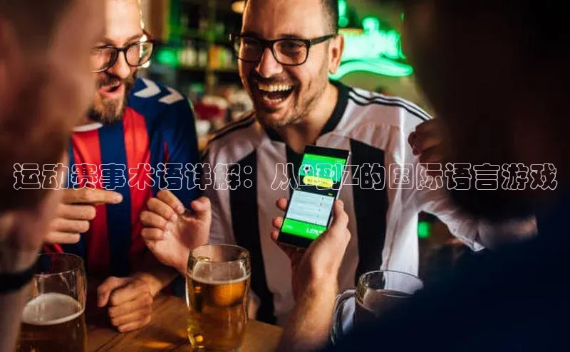 运动赛事术语详解：从A到Z的国际语言游戏