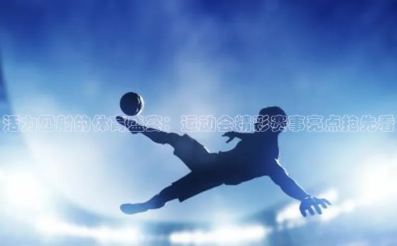 活力四射的体育盛宴：运动会精彩赛事亮点抢先看