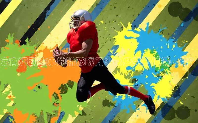 定向运动赛事的精彩瞬间：哪些类别值得一看？