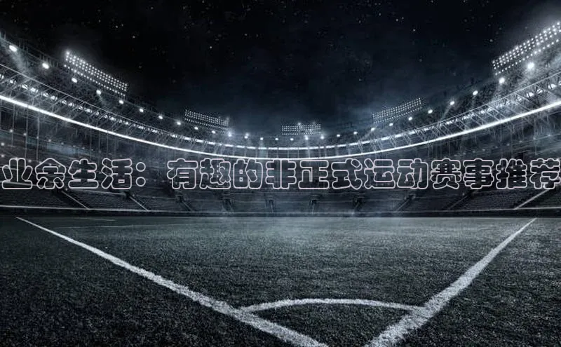 业余生活：有趣的非正式运动赛事推荐