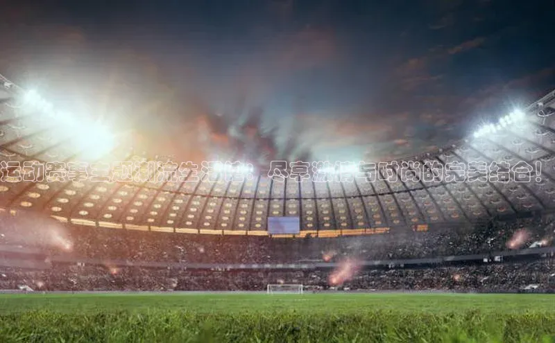 运动赛事主题潮流生活馆：尽享激情与时尚的完美结合！