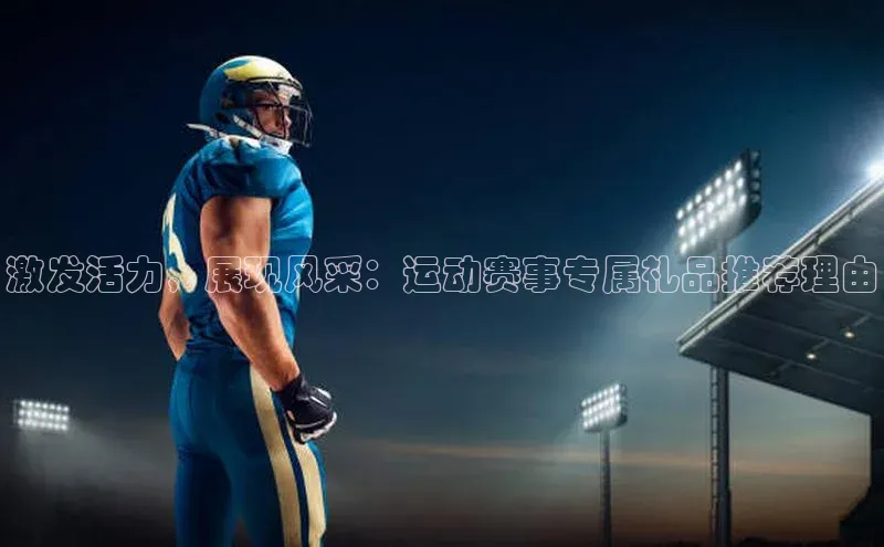 激发活力，展现风采：运动赛事专属礼品推荐理由