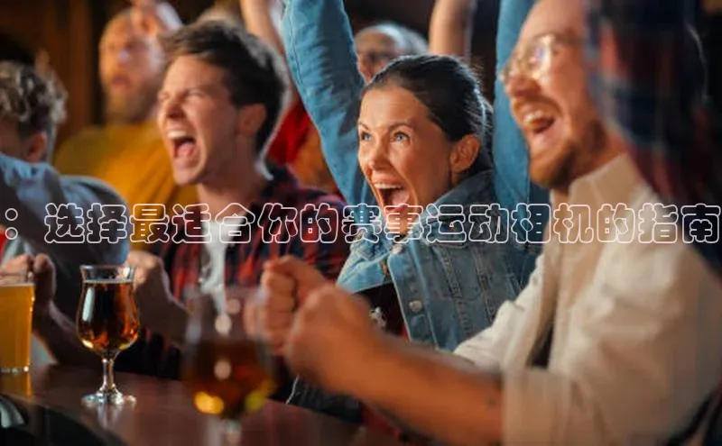 ：选择最适合你的赛事运动相机的指南