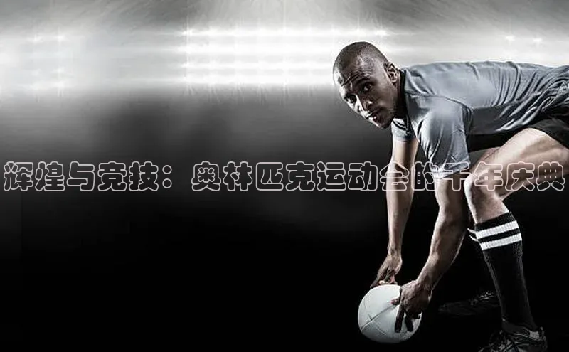 辉煌与竞技：奥林匹克运动会的千年庆典