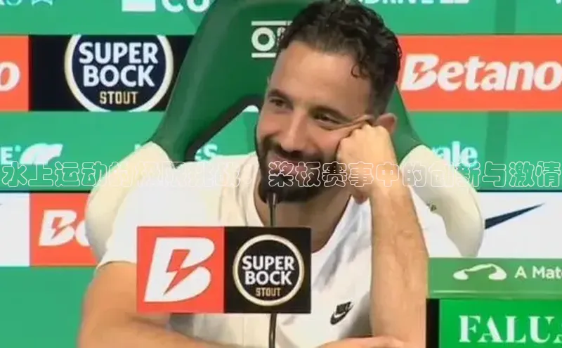 水上运动的极限挑战：桨板赛事中的创新与激情