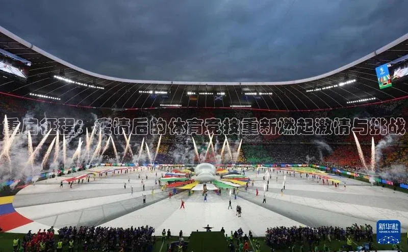 重启征程：疫情后的体育竞技重新燃起激情与挑战