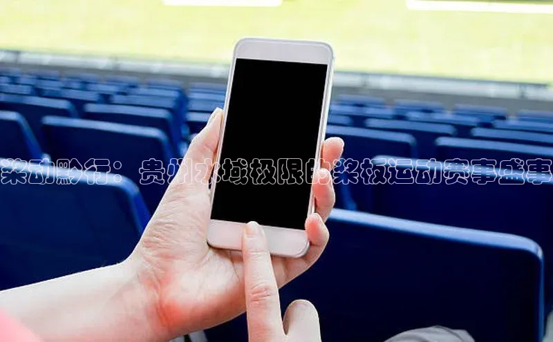 桨动黔行：贵州水域极限的桨板运动赛事盛事