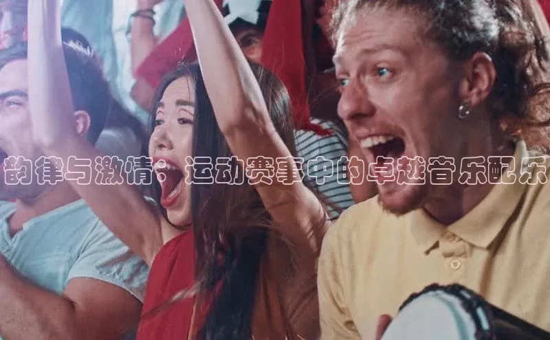 韵律与激情：运动赛事中的卓越音乐配乐