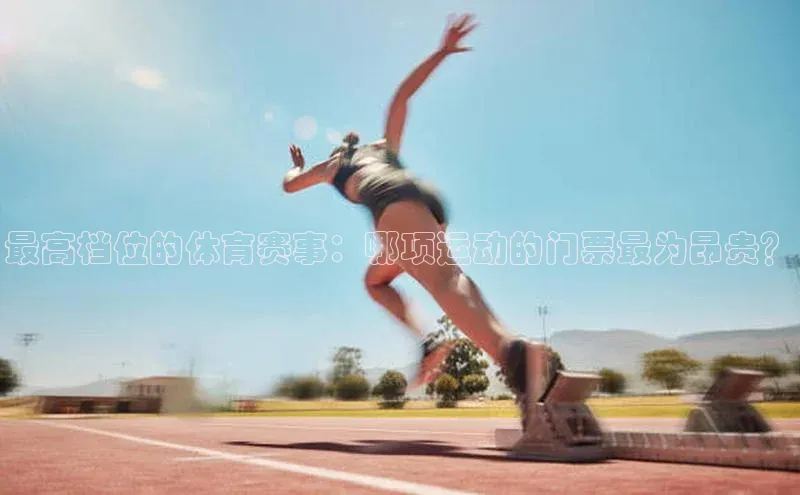 最高档位的体育赛事：哪项运动的门票最为昂贵？