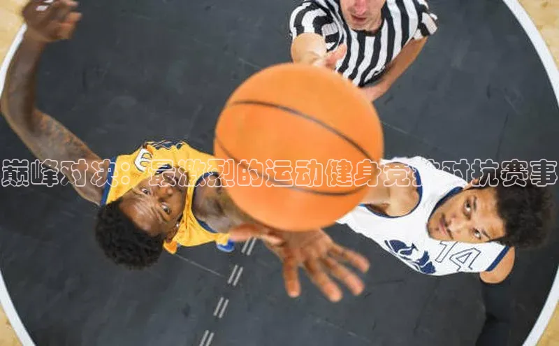 巅峰对决：最激烈的运动健身竞技对抗赛事