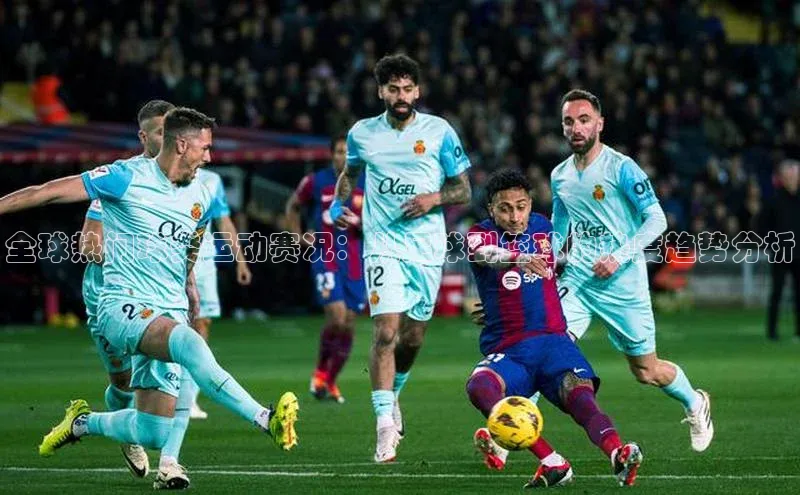 全球热门球类运动赛况：从足球到篮球的热度趋势分析