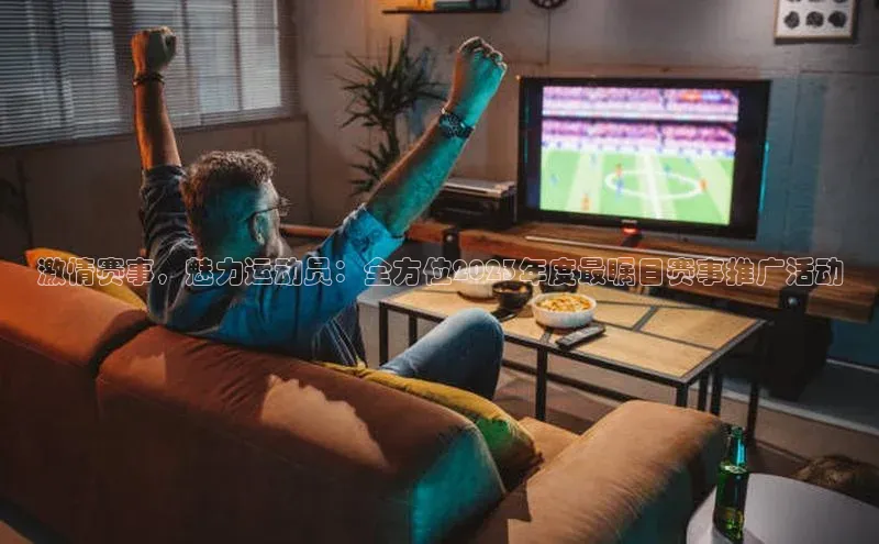 激情赛事，魅力运动员：全方位2023年度最瞩目赛事推广活动