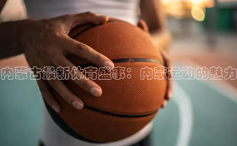 内蒙古最新体育盛事：内蒙运动的魅力